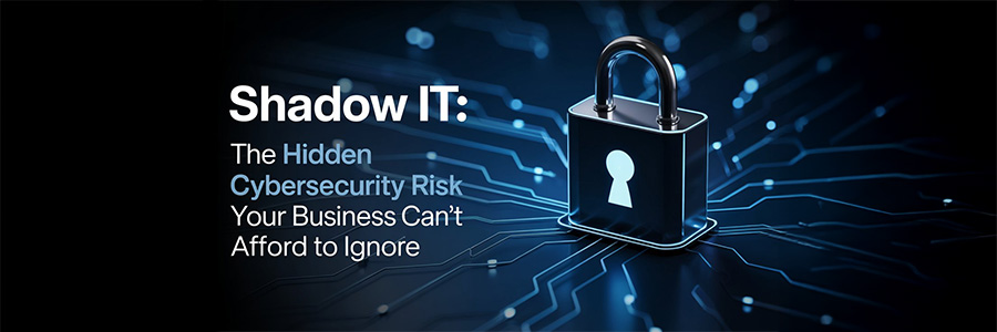 Shadow IT: The Hidden Cybersecurity Risk Your Business Can’t Afford to Ignore