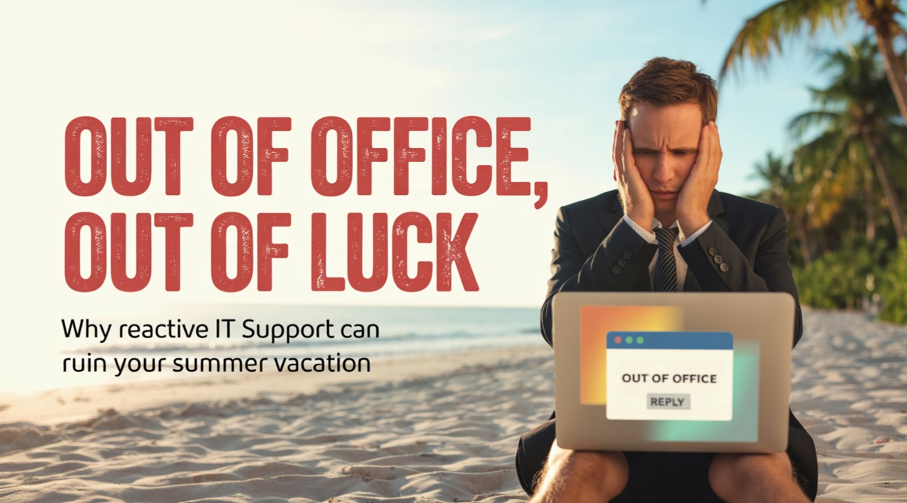 Out of Office, Out of Luck: Why Reactive IT Support Can Ruin Your Summer Vacation